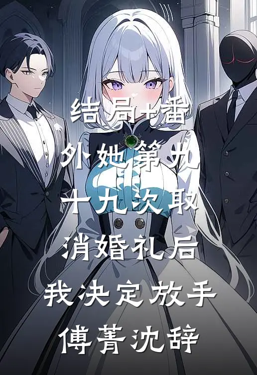 结局+番外她第九十九次取消婚礼后，我决定放手傅菁沈辞