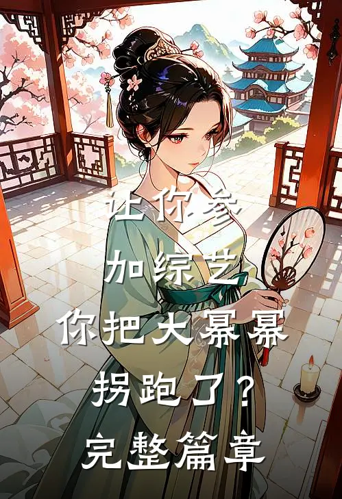 让你参加综艺，你把大幂幂拐跑了？完整篇章