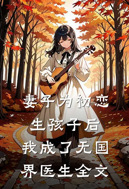 妻子为初恋生孩子后,我成了无国界医生全文在线阅读