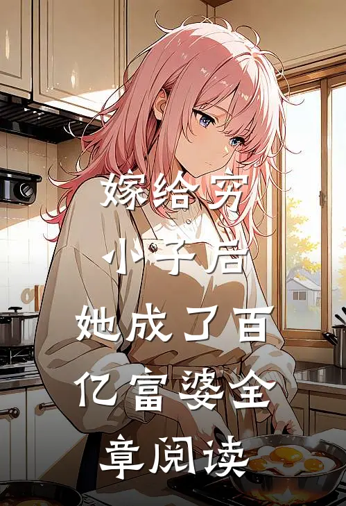 嫁给穷小子后,她成了百亿富婆全章阅读免费