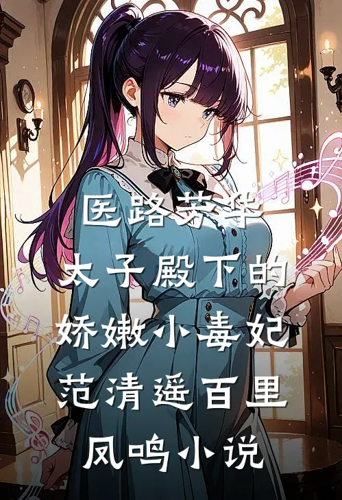 医路芳华：太子殿下的娇嫩小毒妃范清遥百里凤鸣小说