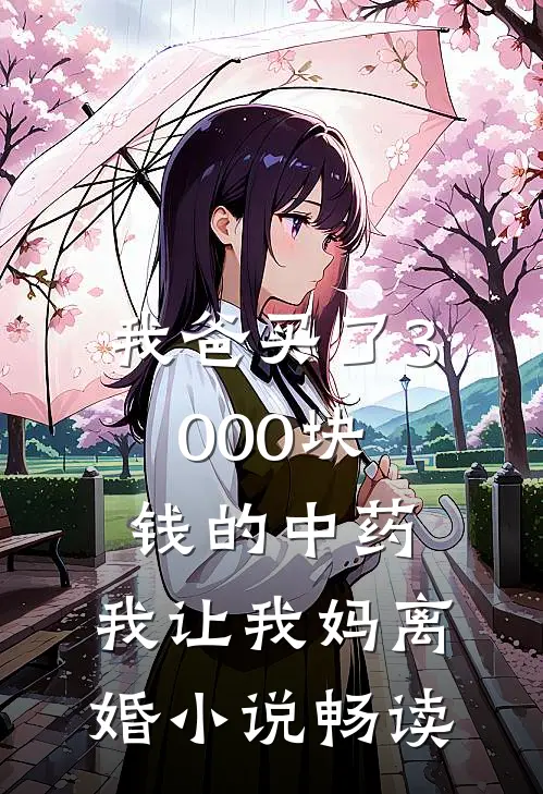 我爸买了3000块钱的中药,我让我妈离婚畅读全文