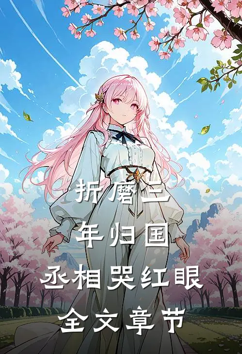折磨三年归国，丞相哭红眼全文章节