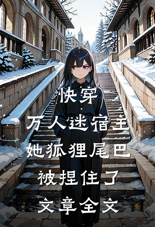 快穿万人迷宿主她狐狸尾巴被捏住了文章全文免费阅读