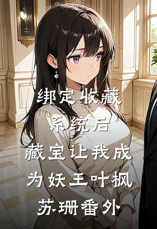 绑定收藏系统后，藏宝让我成为妖王叶枫苏珊 番外