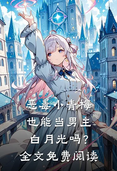 恶毒小青梅也能当男主白月光吗?全文免费阅读无弹窗