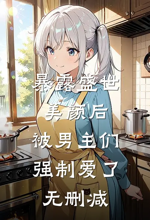 暴露盛世美颜后,被男主们强制爱了无删减在线观看