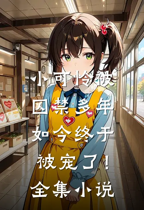 小可怜被囚禁多年,如今终于被宠了!全集免费阅读