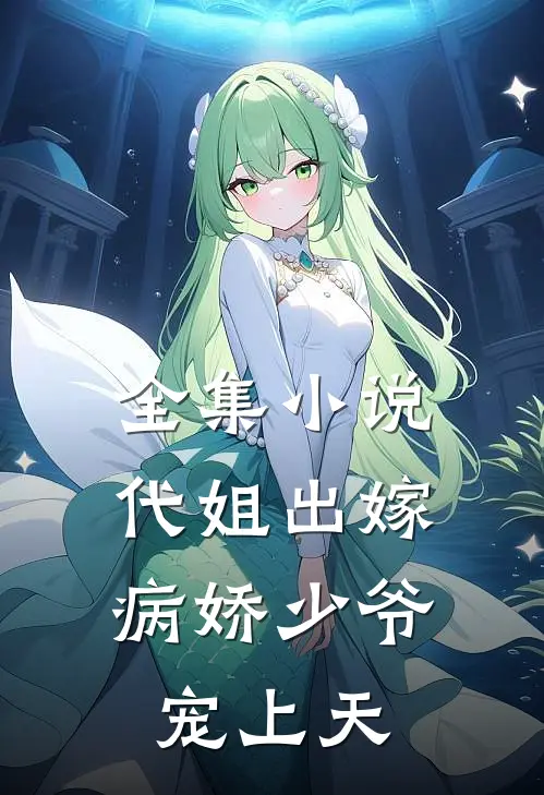 全集代姐出嫁,病娇少爷宠上天免费观看