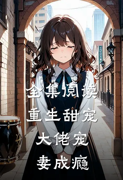 全集阅读重生甜宠大佬宠妻成瘾