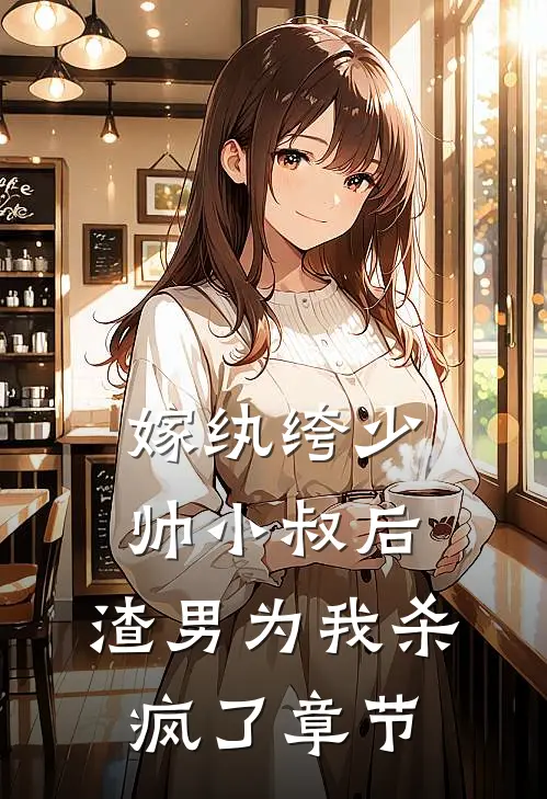 嫁纨绔少帅小叔后,渣男为我杀疯了章节