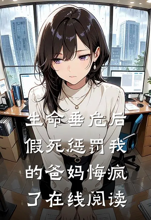 生命垂危后,假死惩罚我的爸妈悔疯了在线阅读