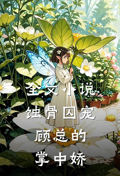 全文蚀骨囚宠顾总的掌中娇免费阅读