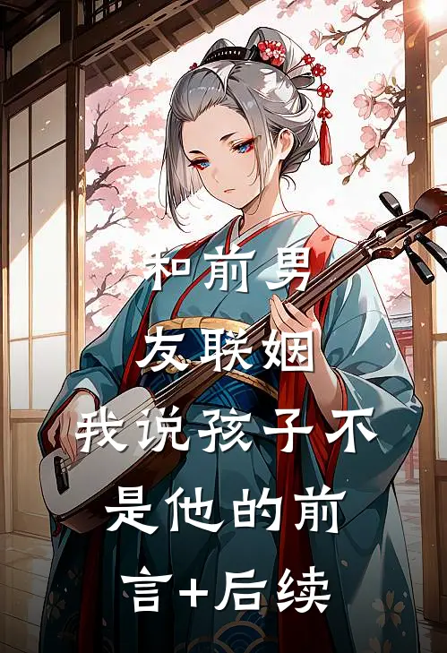 和前男友联姻，我说孩子不是他的前言+后续