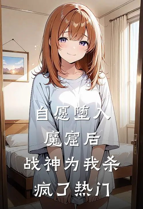 自愿堕入魔窟后，战神为我杀疯了热门