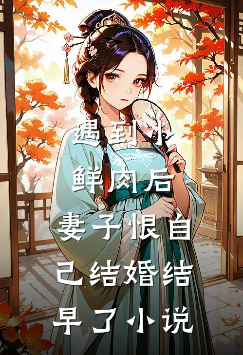遇到小鲜肉后,妻子恨自己结婚结早了在线阅读