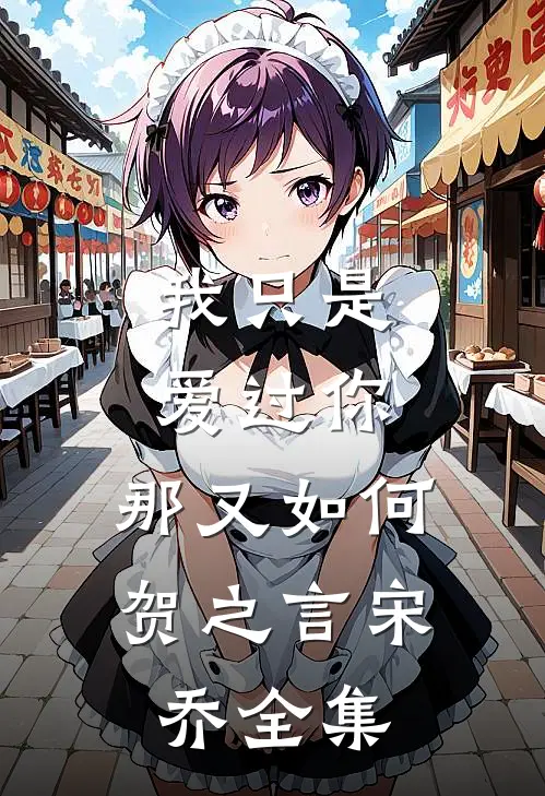 我只是爱过你,那又如何贺之言宋乔全集免费阅读