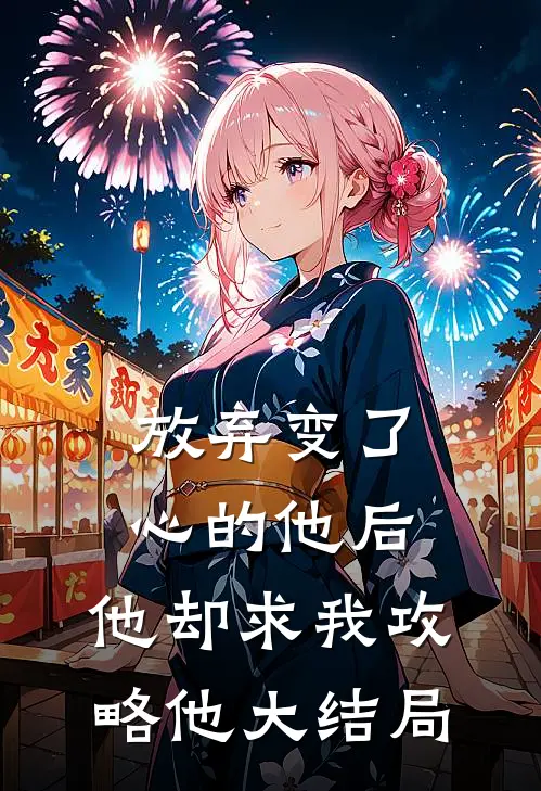 放弃变了心的他后,他却求我攻略他大结局
