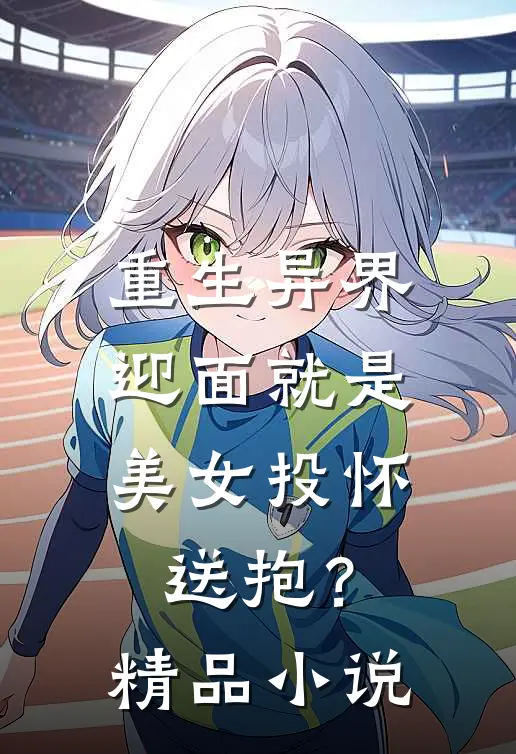 重生异界,迎面就是美女投怀送抱?精品免费阅读