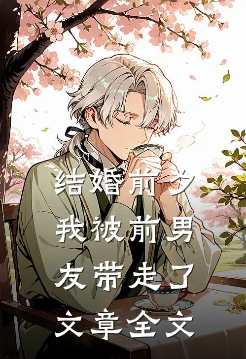 结婚前夕，我被前男友带走了文章全文