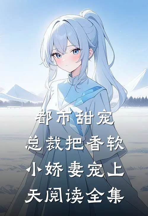 都市甜宠：总裁把香软小娇妻宠上天阅读全集