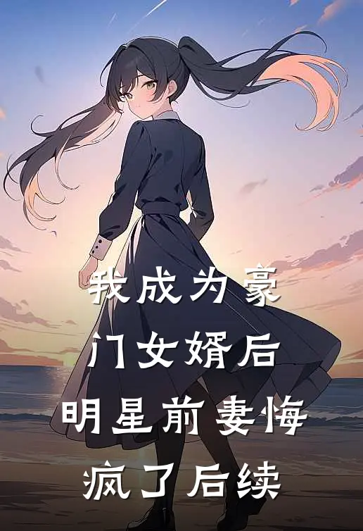 我成为豪门女婿后,明星前妻悔疯了后续
