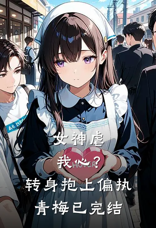 女神虐我心?转身抱上偏执青梅已完结