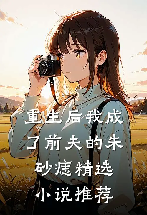 重生后我成了前夫的朱砂痣精选推荐免费阅读