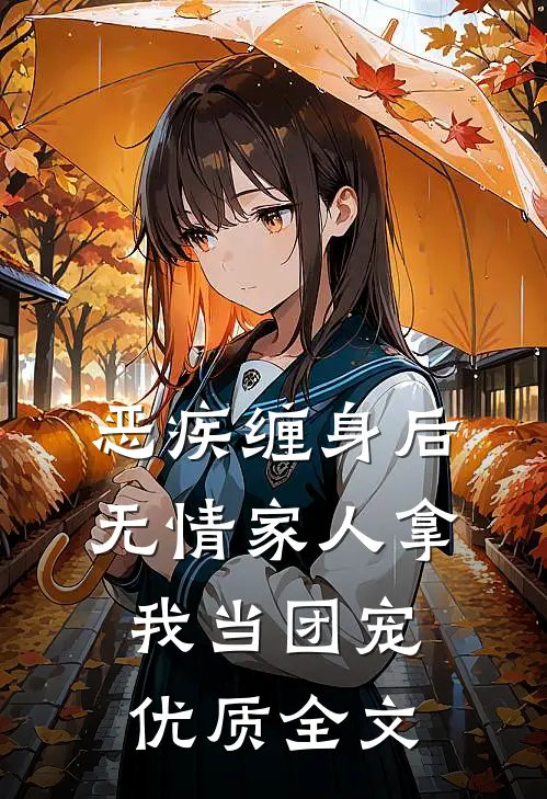 恶疾缠身后，无情家人拿我当团宠优质全文