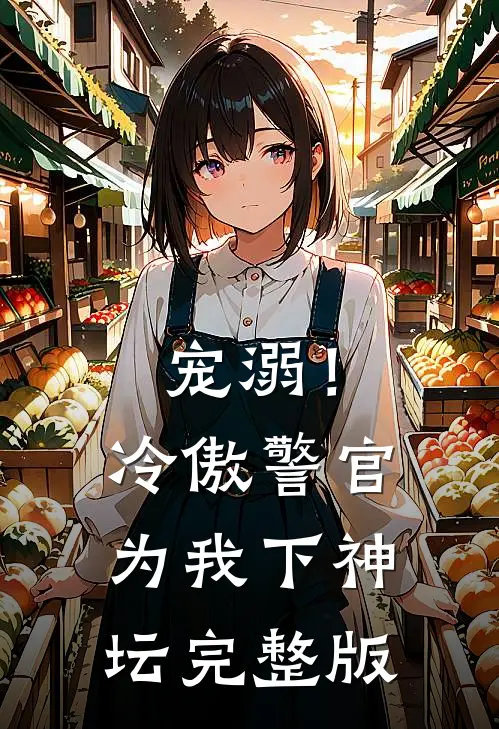 宠溺!冷傲警官为我下神坛完整版免费阅读