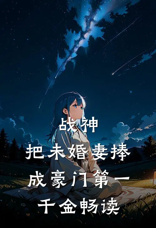 战神,把未婚妻捧成豪门第一千金畅读