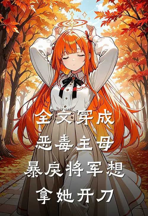 全文穿成恶毒主母,暴戾将军想拿她开刀的