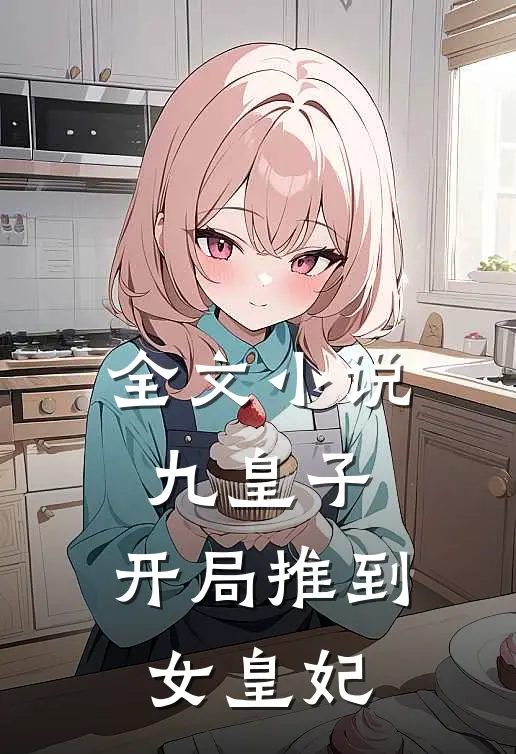 全文九皇子开局推到女皇妃的