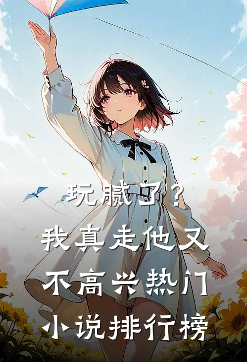 玩腻了?我真走他又不高兴热门排行榜免费阅读