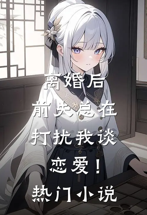 离婚后,前夫总在打扰我谈恋爱!热门阅读