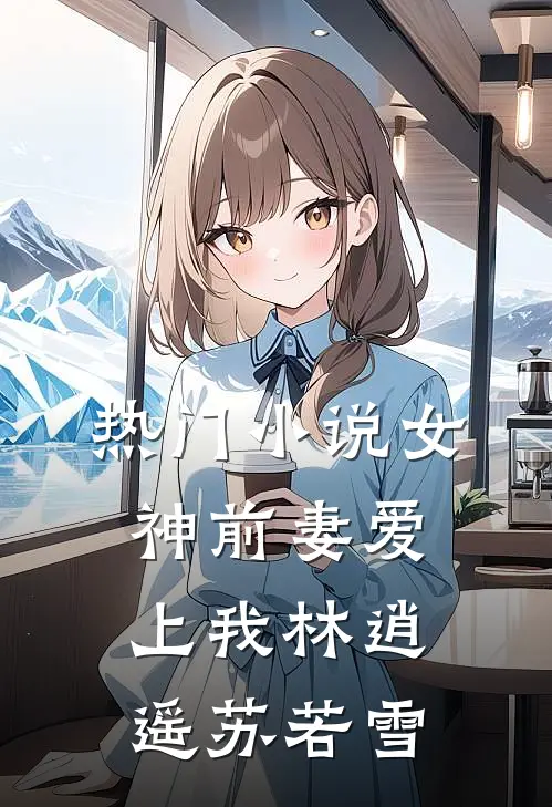 热门小说女神前妻爱上我林逍遥苏若雪
