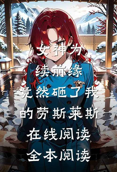 女神为续前缘，竟然砸了我的劳斯莱斯在线阅读全本阅读