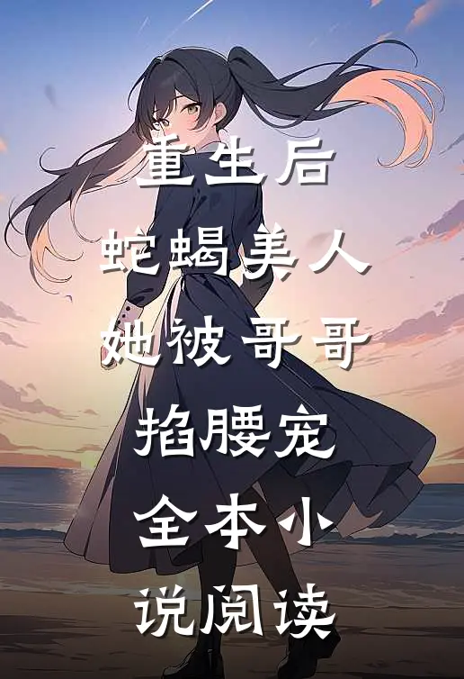重生后,蛇蝎美人她被哥哥掐腰宠全本阅读免费