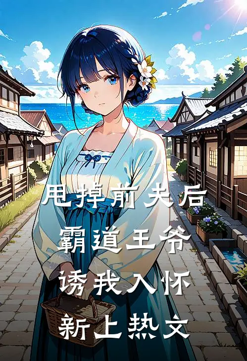 甩掉前夫后，霸道王爷诱我入怀新上热文