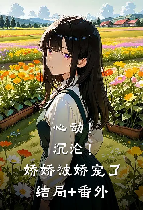 心动！沉沦！娇娇被娇宠了结局+番外