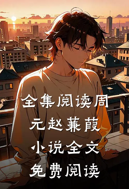 全集阅读周元赵蒹葭全文免费阅读无弹窗