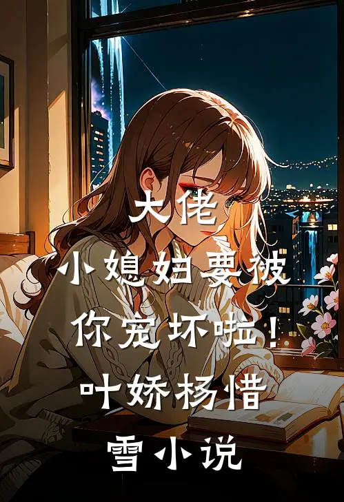 大佬,小媳妇要被你宠坏啦!叶娇杨惜雪阅读