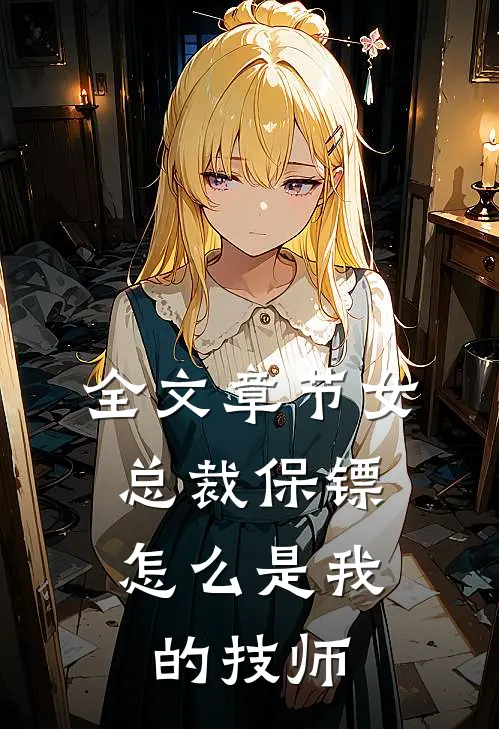 全文章节女总裁保镖,怎么是我的技师呢