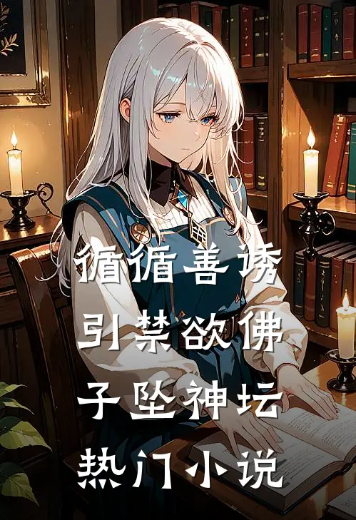 循循善诱，引禁欲佛子坠神坛热门小说