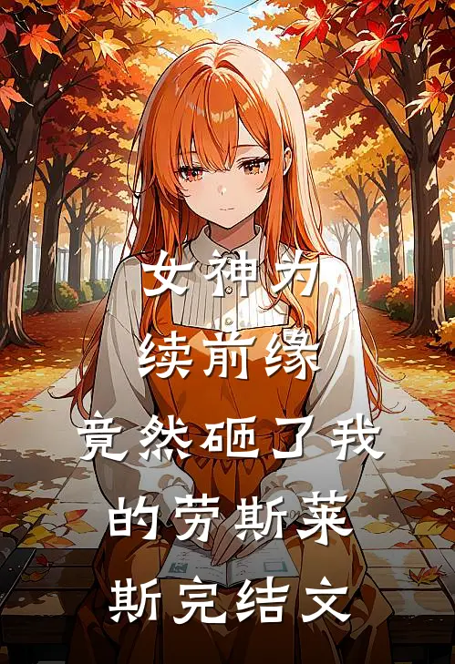 女神为续前缘，竟然砸了我的劳斯莱斯完结文
