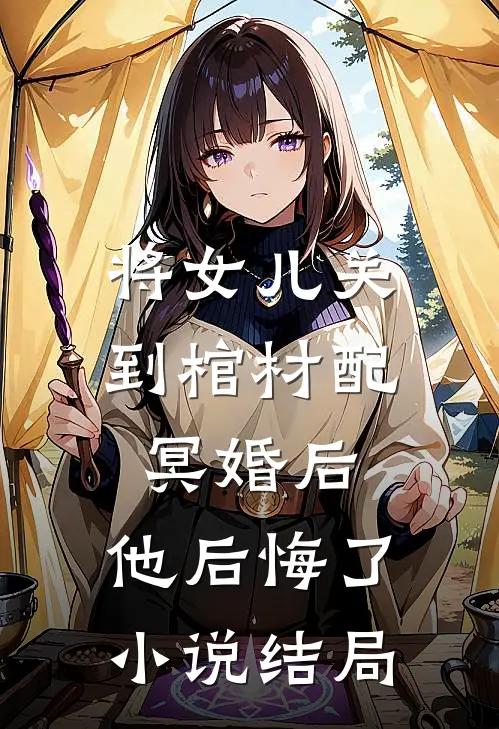 将女儿关到棺材配冥婚后，他后悔了小说结局