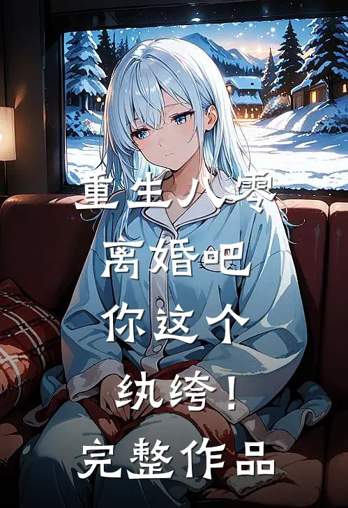 重生八零,离婚吧,你这个纨绔!完整作品在线阅读