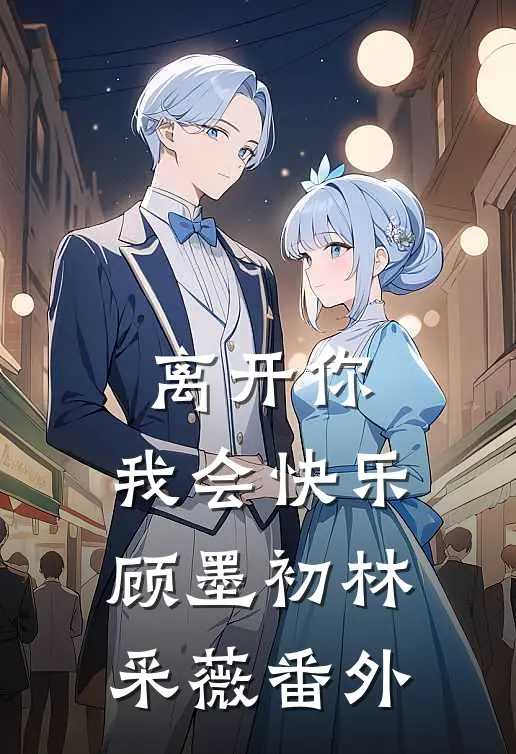 离开你,我会快乐顾墨初林采薇番外在线阅读