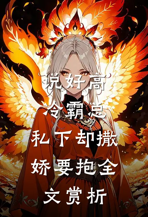 说好高冷霸总，私下却撒娇要抱全文赏析