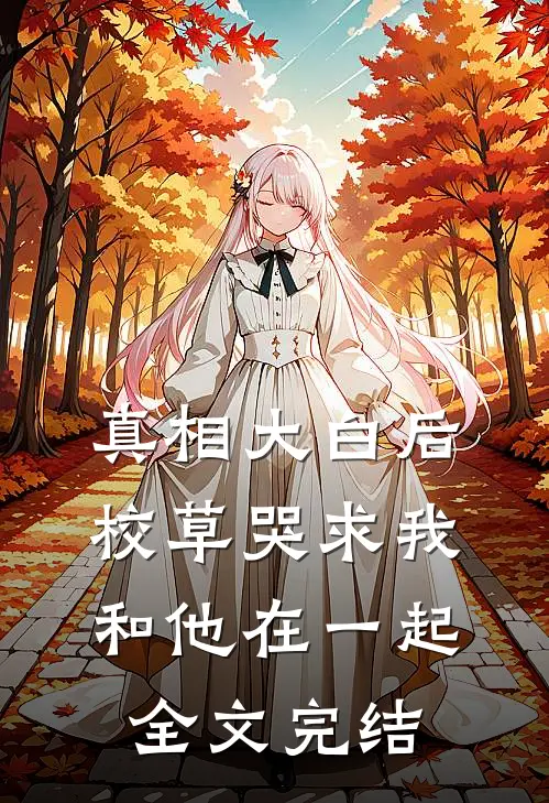 真相大白后,校草哭求我和他在一起全文完结